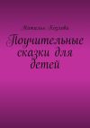 Книга Поучительные сказки для детей автора Наталья Козлова