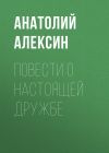 Книга Повести о настоящей дружбе автора Анатолий Алексин