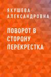 Книга Поворот в сторону перекрестка автора Якушева Александровна