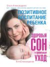 Книга Позитивное воспитание ребенка: здоровый сон и правильный уход автора Ольга Александрова