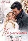 Книга Познакомилась на свою голову... автора Екатерина Серебрякова