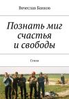 Книга Познать миг счастья и свободы автора Вячеслав Банков