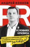 Книга PR в условиях кризиса. Как сделать компанию известной и привлечь новые заказы, когда рынок лихорадит автора Андрей Коннов