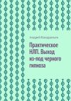 Книга Практическое НЛП. Выход из-под черного гипноза автора Андрей Кондратьев