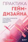 Книга Практика гейм-дизайна. Пошаговое руководство по созданию увлекательных видеоигр автора Филипп О’Коннор