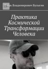 Книга Практика Космической Трансформации Человека автора Игорь Бусыгин