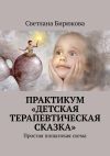 Книга Практикум «Детская терапевтическая сказка». Простая пошаговая схема автора Светлана Бирюкова