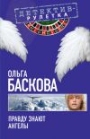 Книга Правду знают ангелы автора Ольга Баскова