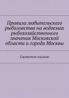 Книга Правила любительского рыболовства на водоемах рыбохозяйственного значения Московской области и города Москвы. Справочное издание автора Коллектив авторов