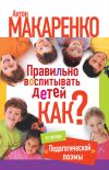 Книга Правильно воспитывать детей. Как? автора Антон Макаренко
