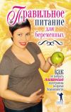 Книга Правильное питание для беременных. Как не набрать лишние килограммы во время беременности автора Кристина Кулагина