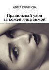 Книга Правильный уход за кожей лица зимой автора Алиса Каримова