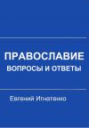 Книга Православие: вопросы и ответы автора Евгений Игнатенко