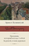 Книга Праздник, который всегда с тобой. За рекой, в тени деревьев автора Эрнест Хемингуэй