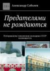 Книга Предателями не рождаются. Потерянному поколению молодежи СССР посвящается автора Александр Соболев