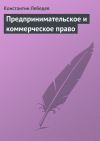 Книга Предпринимательское и коммерческое право автора Константин Лебедев