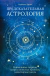 Книга Предсказательная астрология. Натальные карты, астрологические прогнозы, планетарные циклы автора Бернадет Брэди