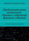 Книга Предсказательная астрология. Прямые и обратные формулы событий. Из опыта практической работы автора Ирина Сенина