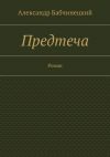 Книга Предтеча. Роман автора Александр Бабчинецкий