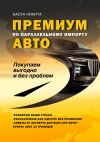 Книга Премиум-авто по параллельному импорту. Покупаем выгодно и без проблем автора Никита Басун