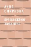 Книга Преображение. Живи ярко автора Анна Смирнова