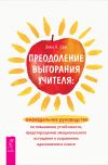 Книга Преодоление выгорания учителя: еженедельное руководство по повышению устойчивости, предотвращению эмоционального истощения и сохранению вдохновения в классе автора Эми Л. Ева