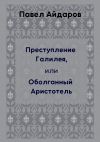 Книга Преступление Галилея, или Оболганный Аристотель автора Павел Айдаров