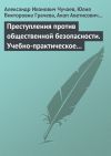 Книга Преступления против общественной безопасности. Учебно-практическое пособие автора Александр Чучаев