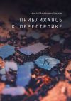 Книга Приближаясь к перестройке автора Алексей Романов