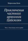 Книга Приключения частного археолога Цайсюлян. Том 2. Запутанные нити судьбы автора Мирослава Волк