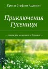 Книга Приключения Гусеницы. – сказки для маленьких и больших — автора Крис и Стефани Арджинт