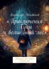 Книга Приключения Луны и волшебный лес. Книжка для юных читателей автора Владислав Моховиков