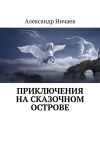 Книга Приключения на сказочном острове автора Александр Ничаев