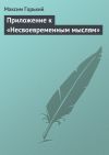 Книга Приложение к «Несвоевременным мыслям» автора Максим Горький