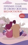 Книга Прими себя и свою жизнь без остатка! автора Эльмира Батаева