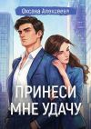 Книга Принеси мне удачу автора Оксана Алексеева