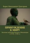 Книга Принуждение к миру. Военные действия России в Финляндии в 1710—1720 г.г. автора Борис Григорьев