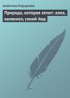 Книга Природа, которая лечит: алоэ, каланхоэ, синий йод автора Алевтина Корзунова