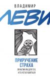 Книга Приручение страха. Практикум для тех, кто устал бояться автора Владимир Леви