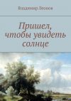 Книга Пришел, чтобы увидеть солнце автора Владимир Леонов