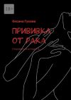 Книга Прививка от рака. Откровенная история О… автора Оксана Гусева