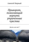 Книга Приворот, помогающий вернуть утраченные чувства. Делать или нет? автора Алексей Мирный