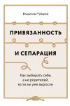 Книга Привязанность и сепарация: Как выбирать себя, а не родителей, если вы уже выросли автора Владислав Чубаров