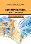 Книга Привычка быть счастливым. 12 интервью о счастье автора Ирина Хмелевская