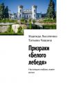 Книга Призраки «Белого лебедя». Настоящая любовь живет вечно автора Татьяна Чащина