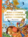 Книга Про Илью Муромца, Добрыню Никитича, Алёшу Поповича… автора Эпосы, легенды и сказания