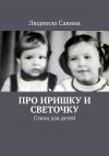 Книга Про Иришку и Светочку. Стихи для детей автора Людмила Савина