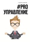 Книга #PRO управление. Книга для настоящих руководителей автора Сергей Сикирин