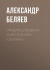 Книга Продавец воздуха. Чудесное око (сборник) автора Александр Беляев