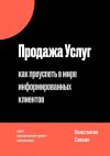 Книга Продажа услуг. Как преуспеть в мире информированных клиентов автора Константин Савкин